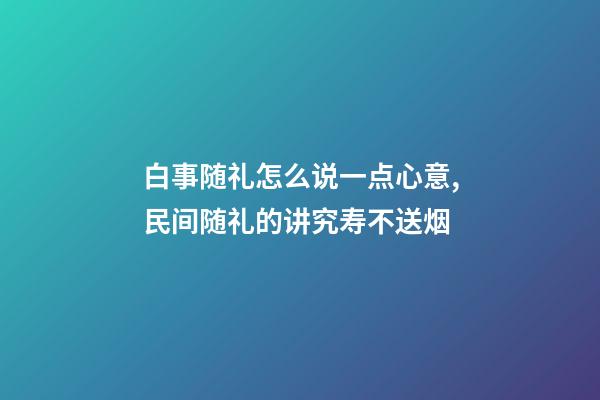 白事随礼怎么说一点心意,民间随礼的讲究寿不送烟-第1张-观点-玄机派