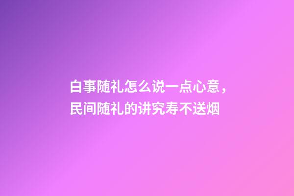 白事随礼怎么说一点心意，民间随礼的讲究寿不送烟-第1张-观点-玄机派