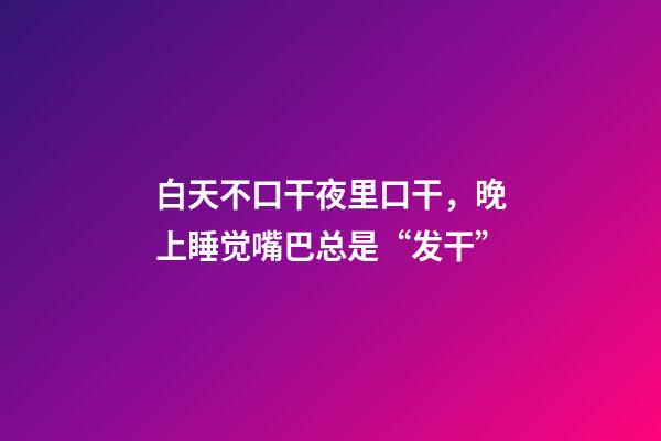 白天不口干夜里口干，晚上睡觉嘴巴总是“发干”-第1张-观点-玄机派