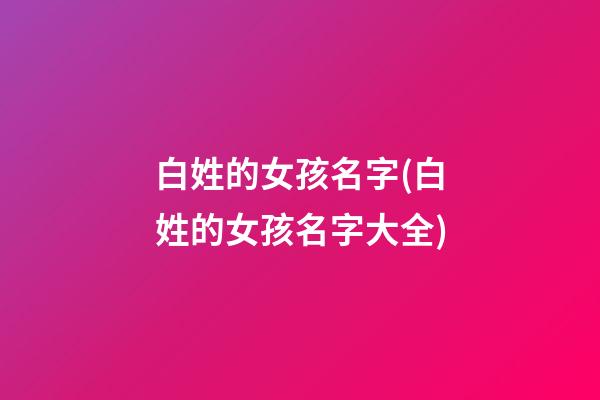 白姓的女孩名字(白姓的女孩名字大全)