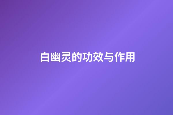 白幽灵的功效与作用