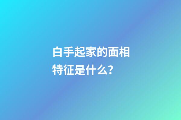 白手起家的面相特征是什么？