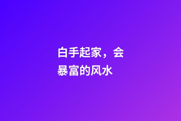 白手起家，会暴富的风水