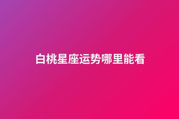 白桃星座运势哪里能看-第1张-星座运势-玄机派