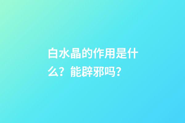 白水晶的作用是什么？能辟邪吗？