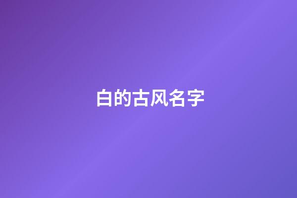白的古风名字(白的古风说法)-第1张-宝宝起名-玄机派