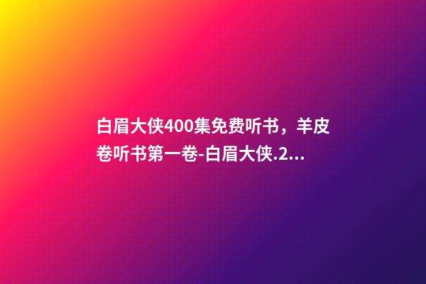 白眉大侠400集免费听书，羊皮卷听书第一卷-白眉大侠.23.0209.北.李祯海-第1张-观点-玄机派