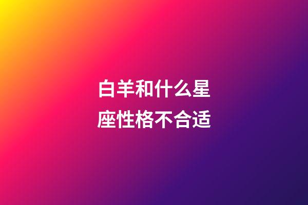 白羊和什么星座性格不合适-第1张-星座运势-玄机派