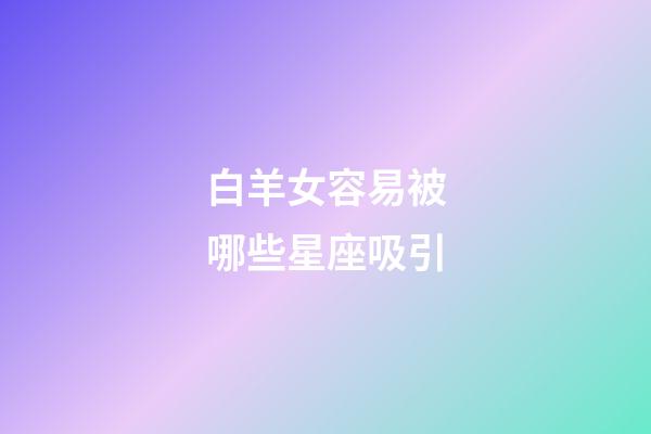 白羊女容易被哪些星座吸引-第1张-星座运势-玄机派