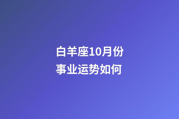 白羊座10月份事业运势如何-第1张-星座运势-玄机派