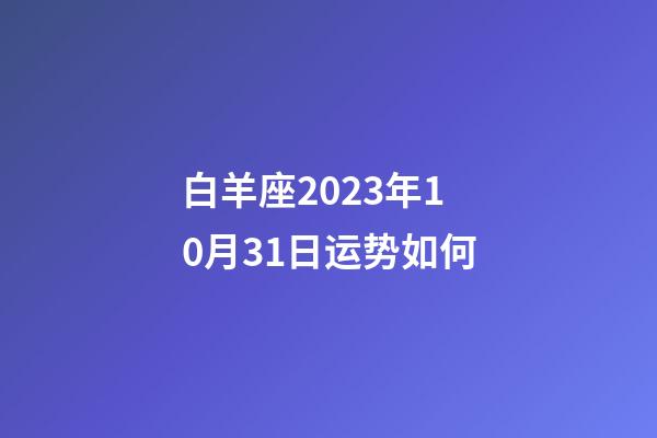 白羊座2023年10月31日运势如何-第1张-星座运势-玄机派