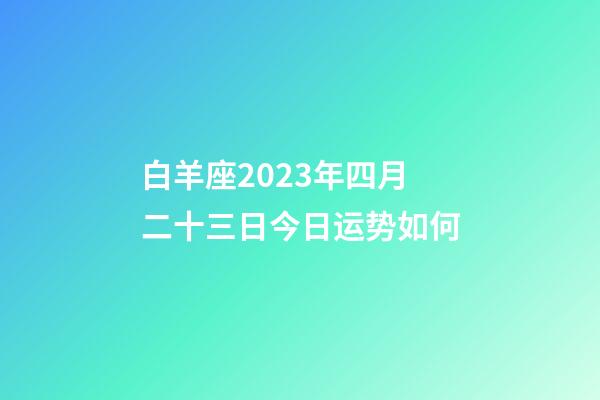 白羊座2023年四月二十三日今日运势如何-第1张-星座运势-玄机派