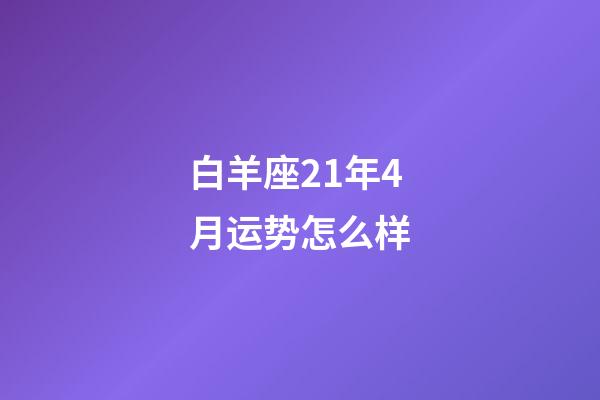 白羊座21年4月运势怎么样-第1张-星座运势-玄机派