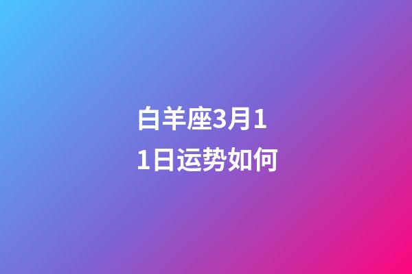 白羊座3月11日运势如何-第1张-星座运势-玄机派