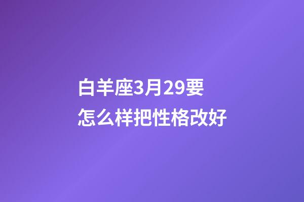 白羊座3月29要怎么样把性格改好-第1张-星座运势-玄机派