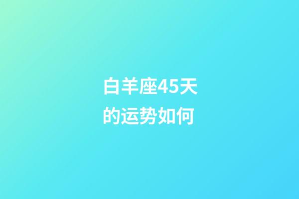 白羊座45天的运势如何-第1张-星座运势-玄机派