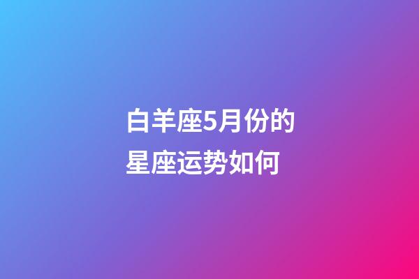 白羊座5月份的星座运势如何-第1张-星座运势-玄机派