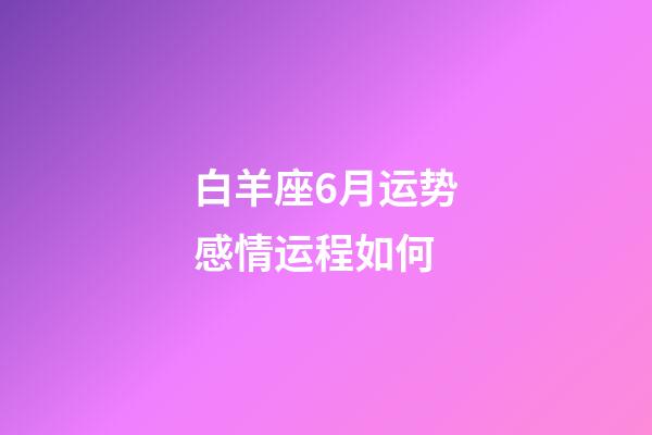 白羊座6月运势感情运程如何-第1张-星座运势-玄机派