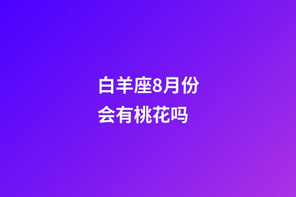 白羊座8月份会有桃花吗-第1张-星座运势-玄机派