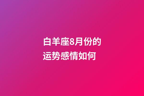 白羊座8月份的运势感情如何-第1张-星座运势-玄机派