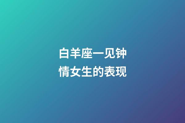 白羊座一见钟情女生的表现-第1张-星座运势-玄机派