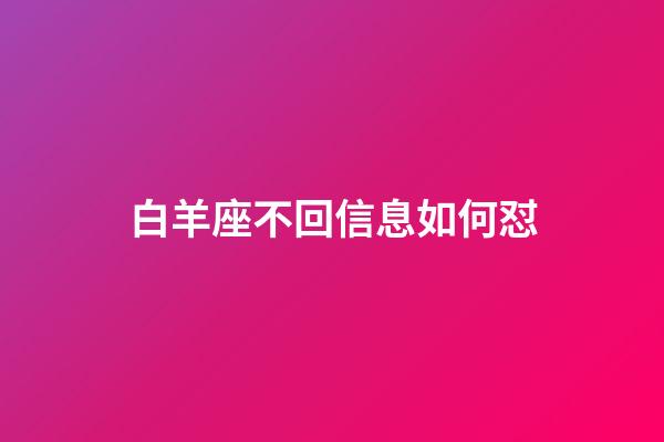白羊座不回信息如何怼-第1张-星座运势-玄机派