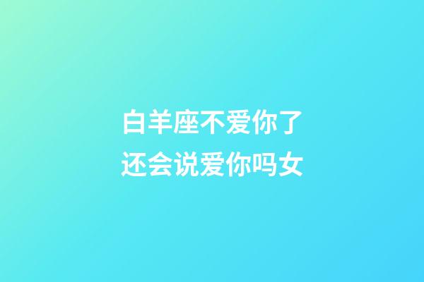 白羊座不爱你了还会说爱你吗女-第1张-星座运势-玄机派