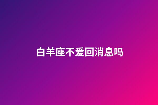 白羊座不爱回消息吗-第1张-星座运势-玄机派