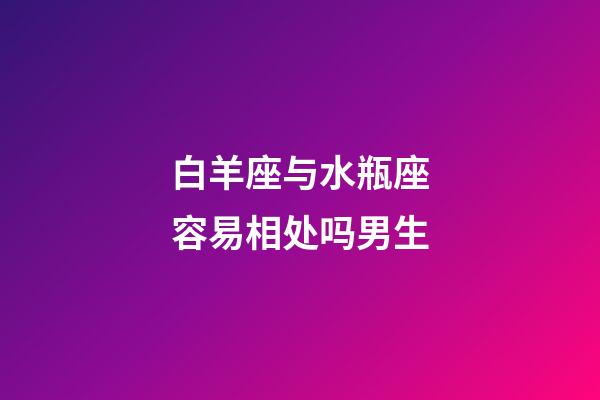白羊座与水瓶座容易相处吗男生-第1张-星座运势-玄机派