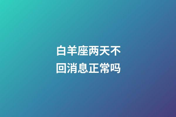 白羊座两天不回消息正常吗-第1张-星座运势-玄机派