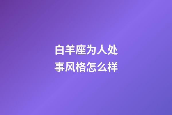 白羊座为人处事风格怎么样-第1张-星座运势-玄机派