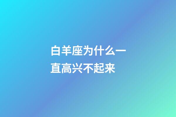 白羊座为什么一直高兴不起来-第1张-星座运势-玄机派