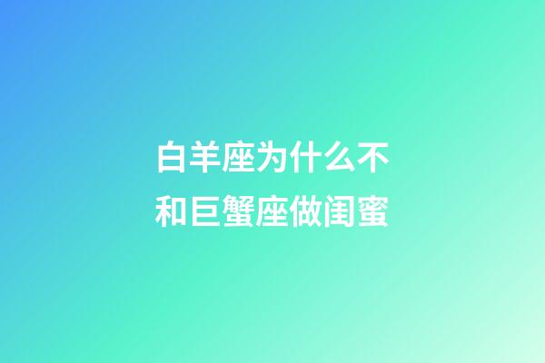 白羊座为什么不和巨蟹座做闺蜜-第1张-星座运势-玄机派