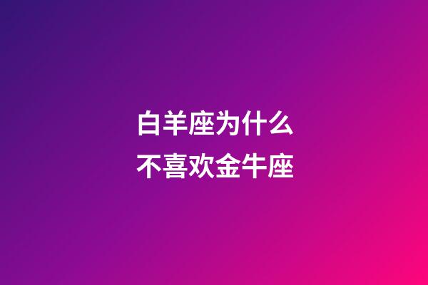 白羊座为什么不喜欢金牛座-第1张-星座运势-玄机派