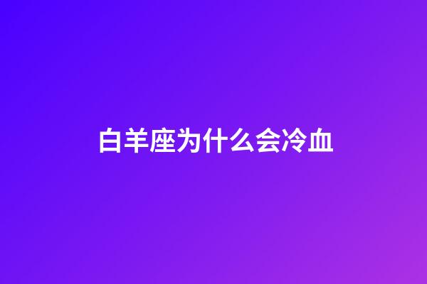 白羊座为什么会冷血-第1张-星座运势-玄机派