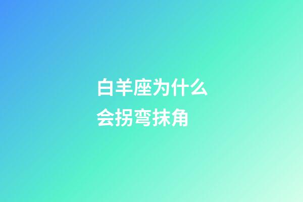 白羊座为什么会拐弯抹角-第1张-星座运势-玄机派