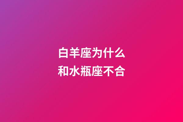 白羊座为什么和水瓶座不合-第1张-星座运势-玄机派