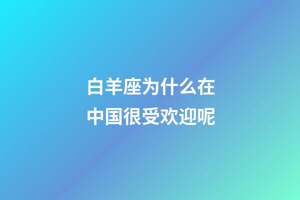 白羊座为什么在中国很受欢迎呢-第1张-星座运势-玄机派