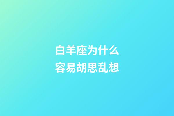 白羊座为什么容易胡思乱想-第1张-星座运势-玄机派