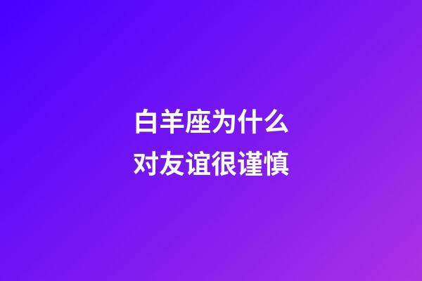 白羊座为什么对友谊很谨慎-第1张-星座运势-玄机派