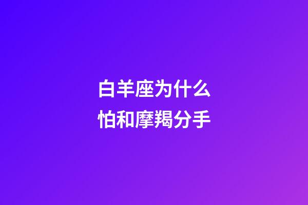 白羊座为什么怕和摩羯分手-第1张-星座运势-玄机派