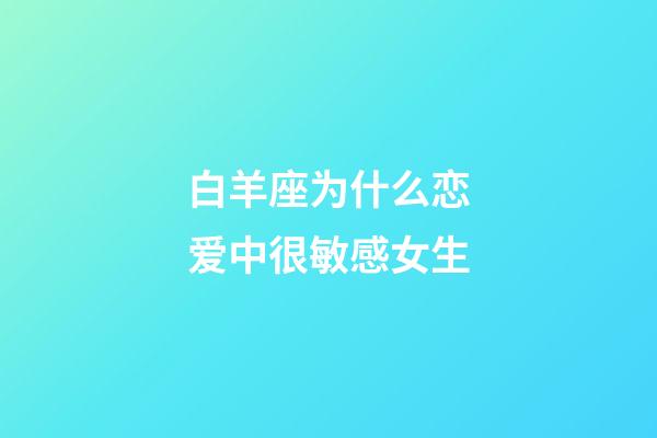 白羊座为什么恋爱中很敏感女生-第1张-星座运势-玄机派