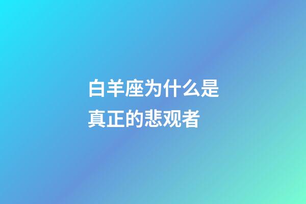 白羊座为什么是真正的悲观者-第1张-星座运势-玄机派