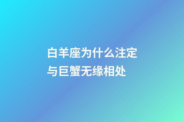 白羊座为什么注定与巨蟹无缘相处-第1张-星座运势-玄机派
