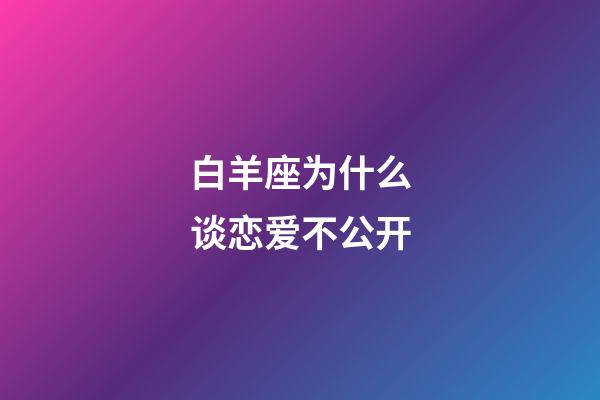 白羊座为什么谈恋爱不公开-第1张-星座运势-玄机派