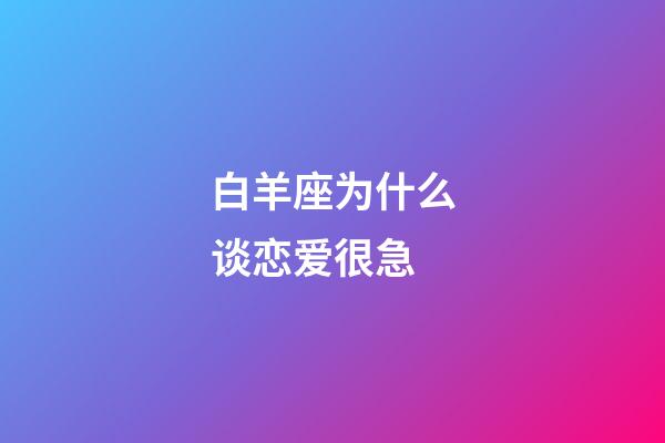 白羊座为什么谈恋爱很急-第1张-星座运势-玄机派