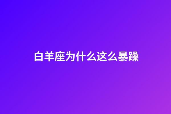 白羊座为什么这么暴躁-第1张-星座运势-玄机派