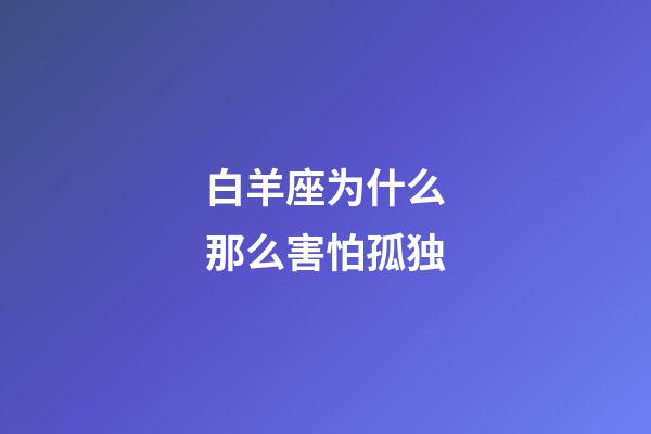 白羊座为什么那么害怕孤独-第1张-星座运势-玄机派