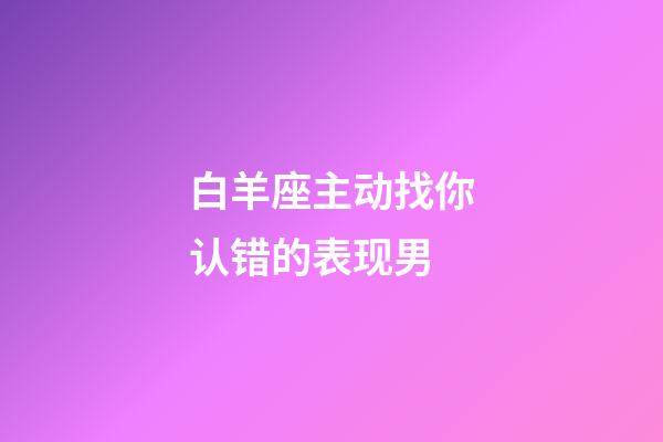 白羊座主动找你认错的表现男-第1张-星座运势-玄机派