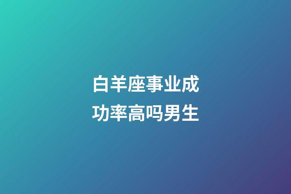 白羊座事业成功率高吗男生-第1张-星座运势-玄机派